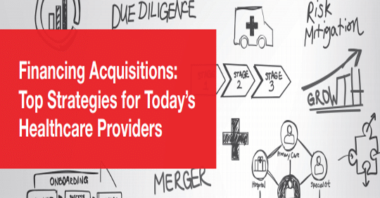 Financing Acquisitions: Top Strategies for Today’s Providers